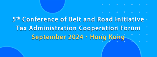 5th Conference of Belt and Road Initiative Tax Administration Cooperation Forum September 2024 · Hong Kong