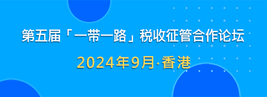 第五届「一带一路」税收征管合作论坛 2024年9月 · 香港