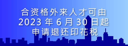 合资格外来人才可由2023年6月30日起申请退还印花税